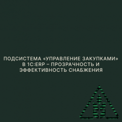 Подсистема «Управление закупками» в 1С:ERP – прозрачность и эффективность снабжения