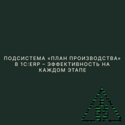 Подсистема «План производства» в 1С:ERP – эффективность на каждом этапе
