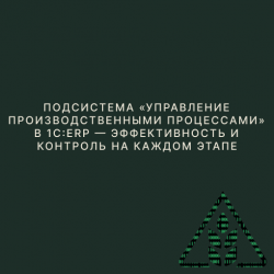 Подсистема «Управление производственными процессами» в 1С:ERP - эффективность и контроль на каждом этапе Подсистема «Управление производственными процессами» в 1С:ERP - эффективность и контроль на каждом этапе